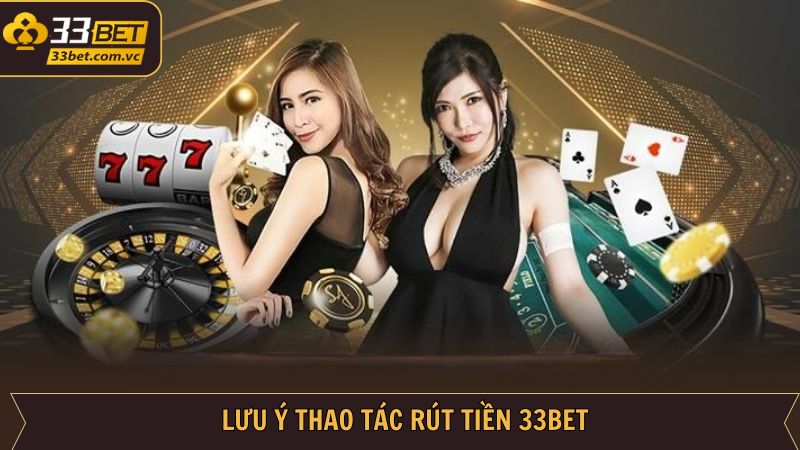Rút Tiền 33BET - Thao Tác Mượt Mà, Nhận Thưởng Liền Tay 4 Những điều lưu ý khi thực hiện rút tiền về tài khoản 33BET